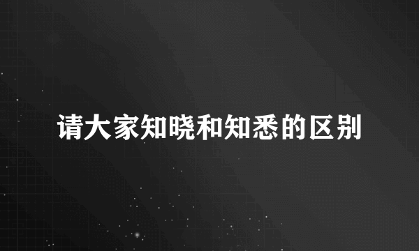 请大家知晓和知悉的区别