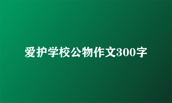 爱护学校公物作文300字