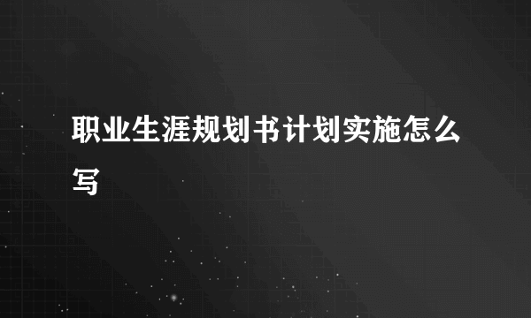 职业生涯规划书计划实施怎么写