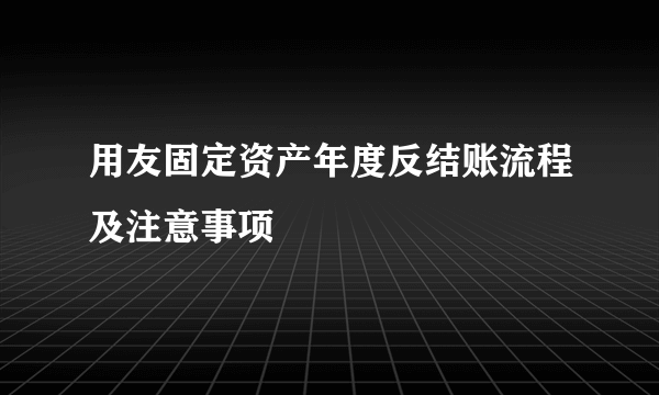 用友固定资产年度反结账流程及注意事项