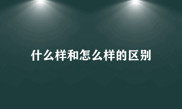 什么样和怎么样的区别