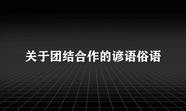关于团结合作的谚语俗语
