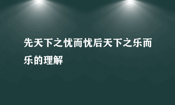 先天下之忧而忧后天下之乐而乐的理解