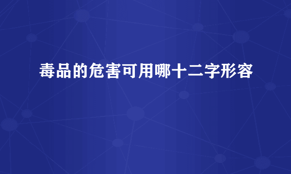 毒品的危害可用哪十二字形容