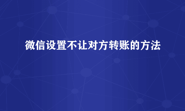 微信设置不让对方转账的方法