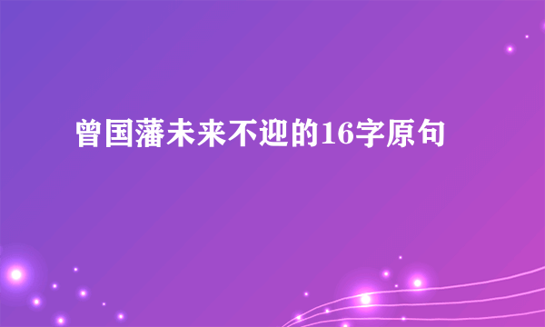 曾国藩未来不迎的16字原句