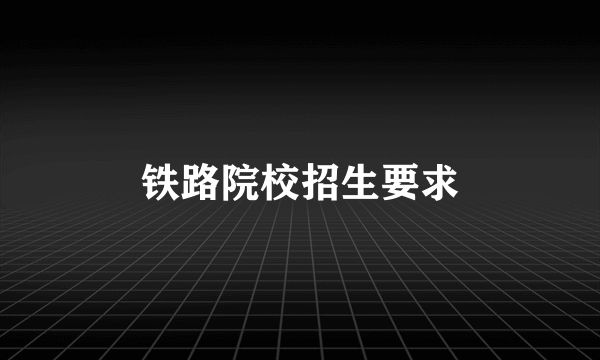 铁路院校招生要求