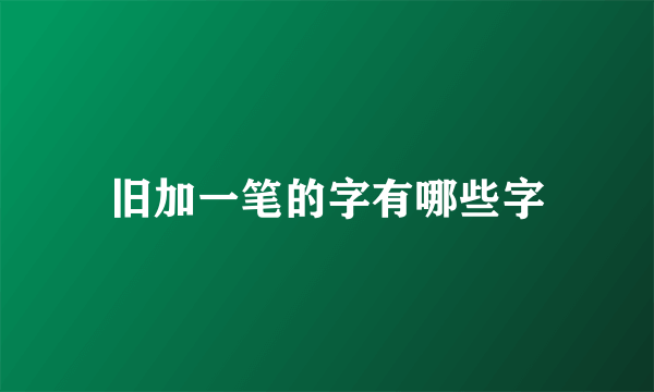 旧加一笔的字有哪些字