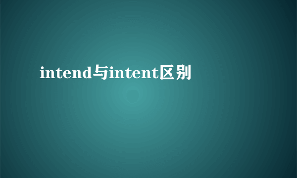 intend与intent区别