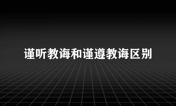 谨听教诲和谨遵教诲区别