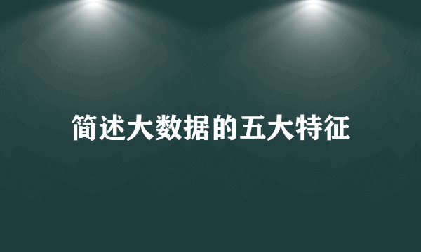 简述大数据的五大特征