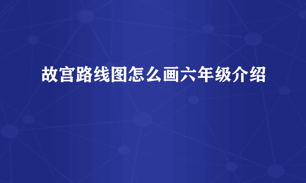 故宫路线图怎么画六年级介绍