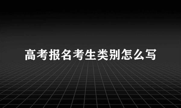 高考报名考生类别怎么写