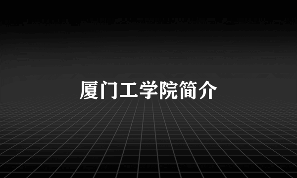 厦门工学院简介