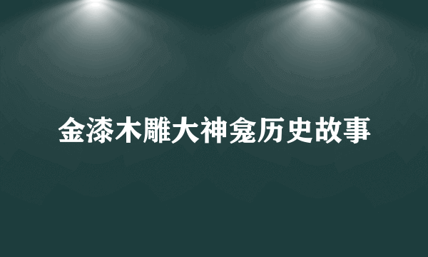 金漆木雕大神龛历史故事