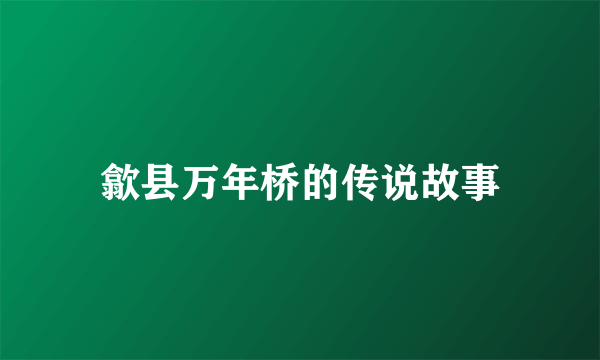 歙县万年桥的传说故事