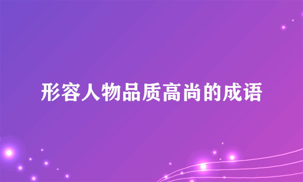 形容人物品质高尚的成语
