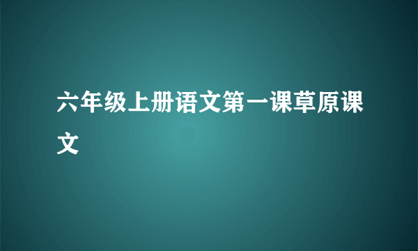六年级上册语文第一课草原课文