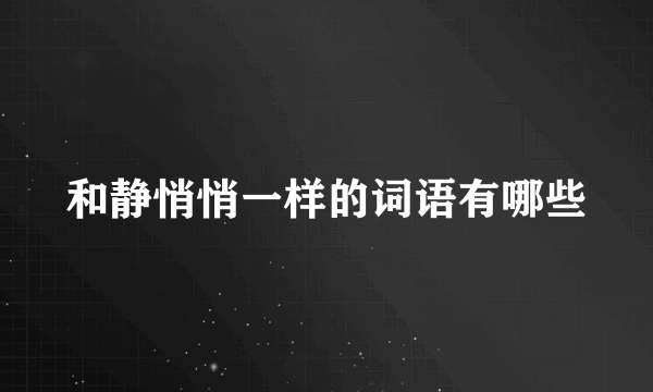 和静悄悄一样的词语有哪些