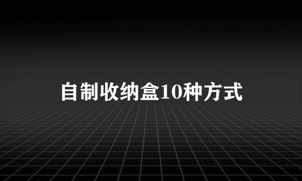 自制收纳盒10种方式