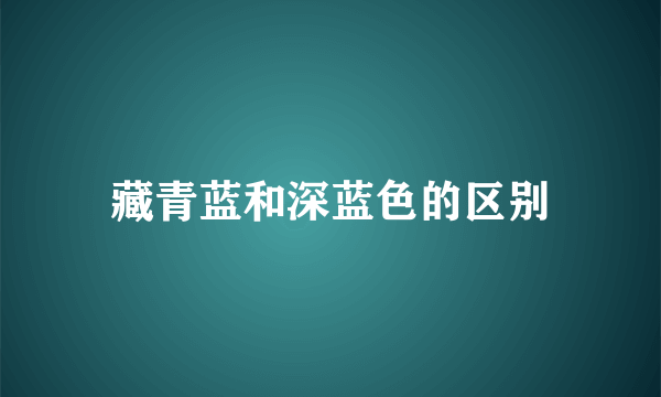 藏青蓝和深蓝色的区别