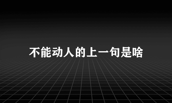 不能动人的上一句是啥