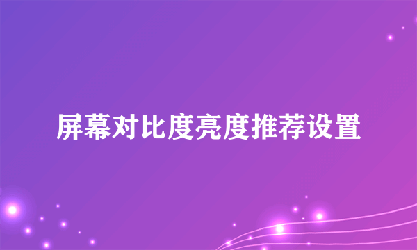 屏幕对比度亮度推荐设置