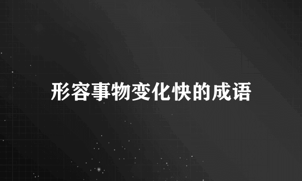 形容事物变化快的成语