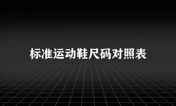 标准运动鞋尺码对照表