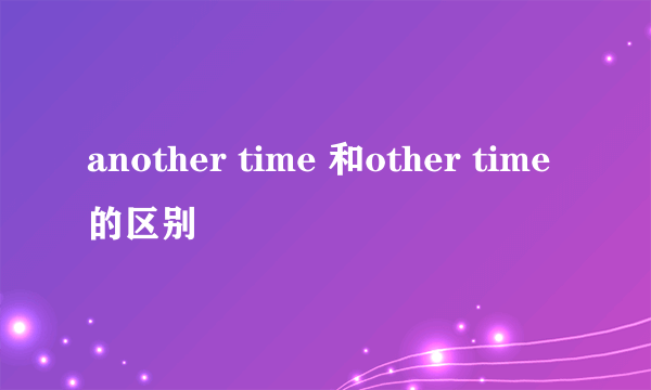 another time 和other time的区别