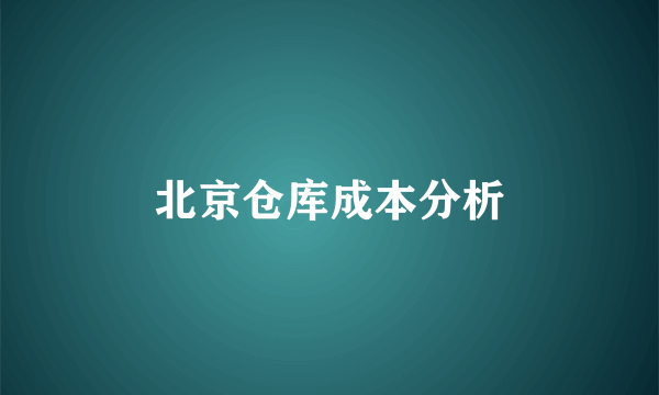 北京仓库成本分析