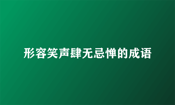 形容笑声肆无忌惮的成语