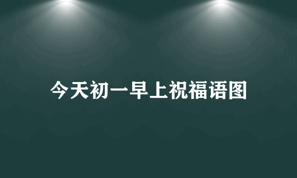 今天初一早上祝福语图