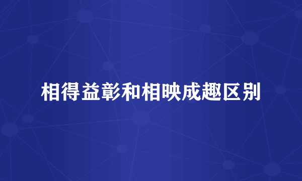 相得益彰和相映成趣区别