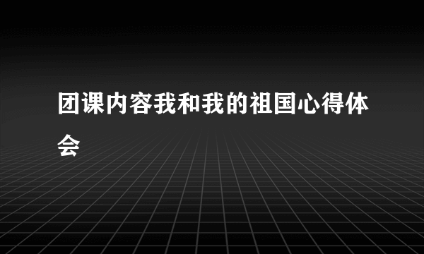团课内容我和我的祖国心得体会