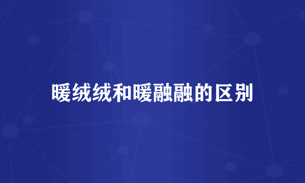 暖绒绒和暖融融的区别