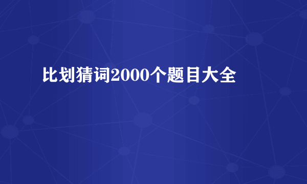 比划猜词2000个题目大全