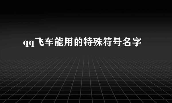 qq飞车能用的特殊符号名字