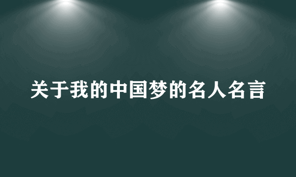 关于我的中国梦的名人名言