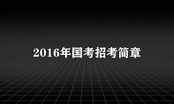 2016年国考招考简章