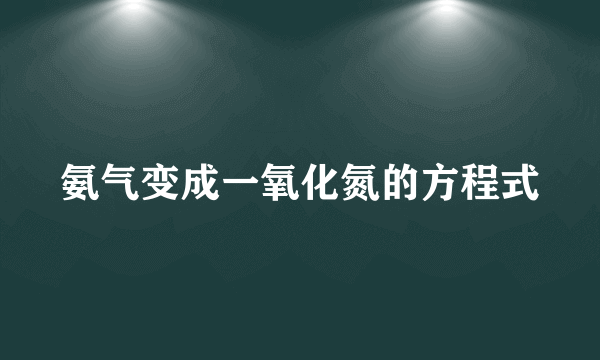 氨气变成一氧化氮的方程式