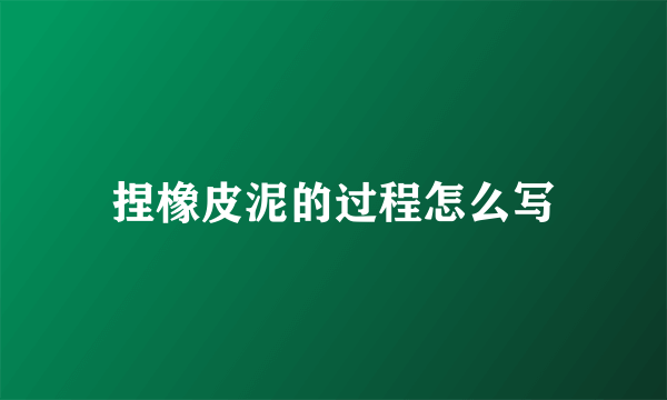 捏橡皮泥的过程怎么写
