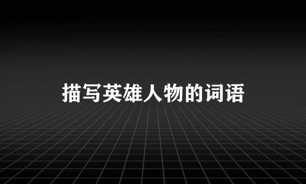 描写英雄人物的词语