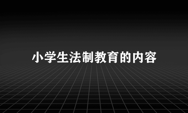 小学生法制教育的内容