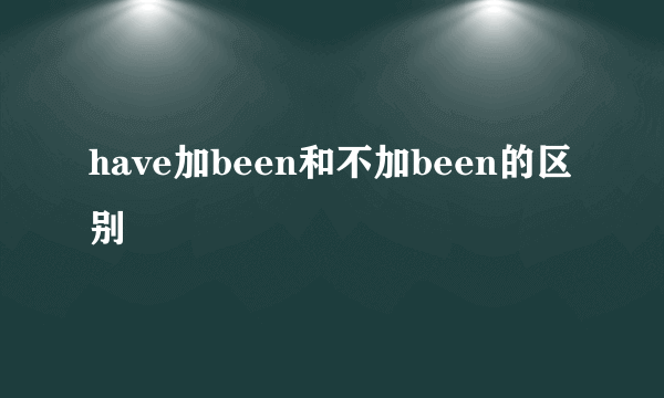 have加been和不加been的区别