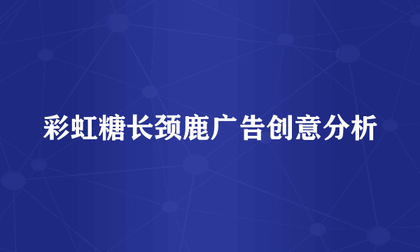 彩虹糖长颈鹿广告创意分析