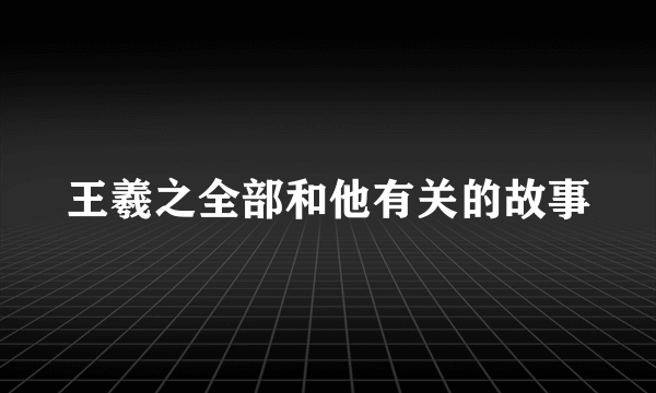 王羲之全部和他有关的故事
