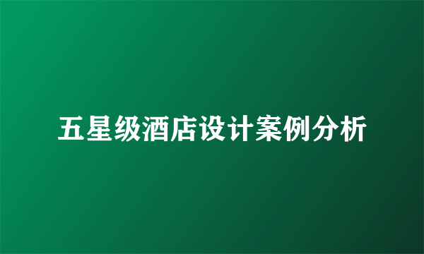 五星级酒店设计案例分析