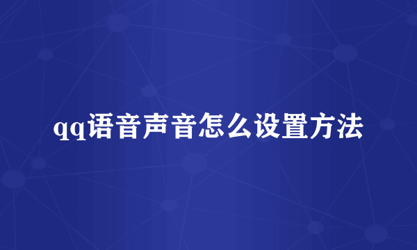 qq语音声音怎么设置方法