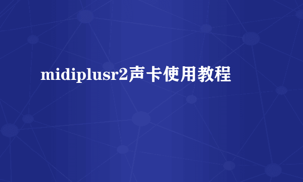 midiplusr2声卡使用教程